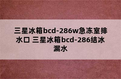 三星冰箱bcd-286w急冻室排水口 三星冰箱bcd-286结冰漏水